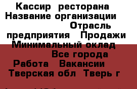 Кассир  ресторана › Название организации ­ Maximilian's › Отрасль предприятия ­ Продажи › Минимальный оклад ­ 15 000 - Все города Работа » Вакансии   . Тверская обл.,Тверь г.